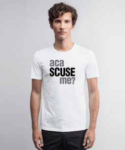 Aca Scuse Me T Shirt