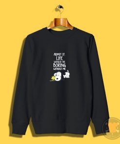 Admit It Life Would Be Boring Without Me Snoopy Sweatshirt