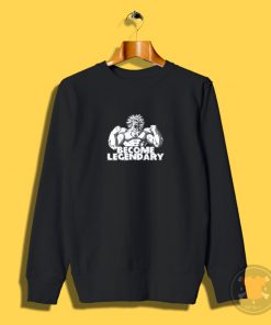 BECOME LEGENDARYBROLY Sweatshirt