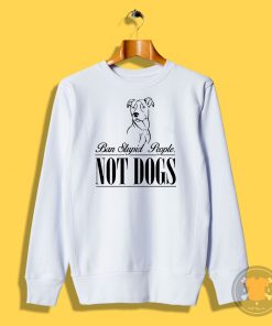 Ban Stupid people not dogs Sweatshirt