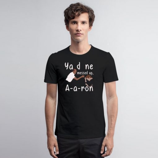 You Done Messed Up Aaron T Shirt