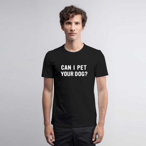 Can I Pet Your Dog T Shirt