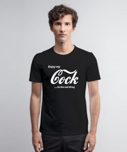 Enjoy My Cock is A Real Thing T Shirt