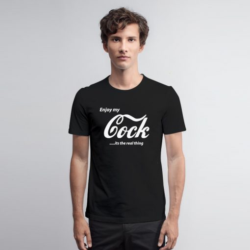Enjoy My Cock is A Real Thing T Shirt