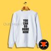You Can Go Home Now Sweatshirt