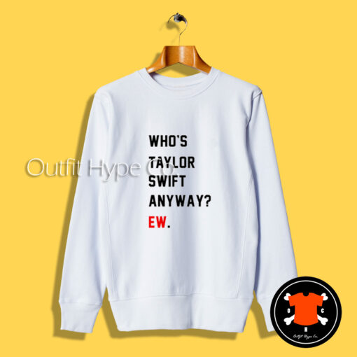 Who’s Taylor Swift Anyway Ew Sweatshirt