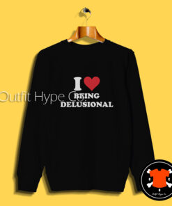 I Love Being Delusional Sweatshirt