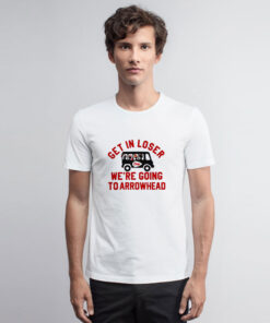Get In Loser We're Going To Arrowhead Chief T Shirt