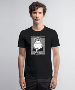 No I Don’t Listen To Music Because It Fucking Sucks T Shirt