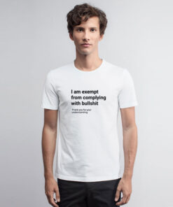 I am Exempt From Complying With Bullshit T Shirt