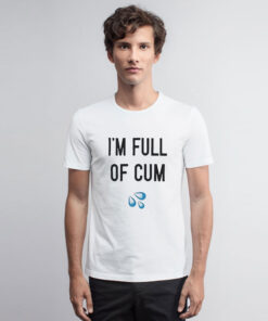 I’m Full Of Cum T Shirt