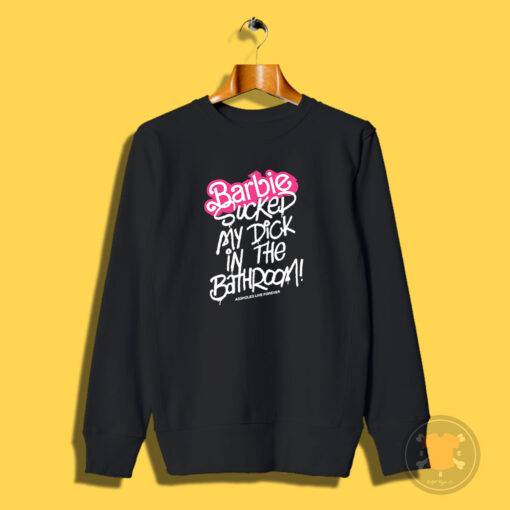 Barbie Sucked My Dick In The Bathroom Sweatshirt