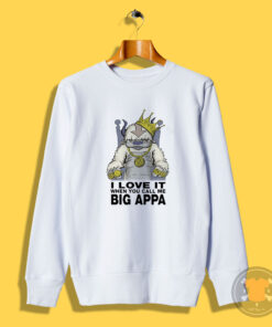 I Love It When You Call Me Big Appa Sweatshirt