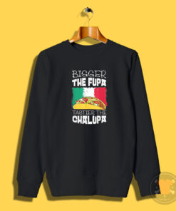 Mexico Bigger The Fupa Chalupa Sweatshirt