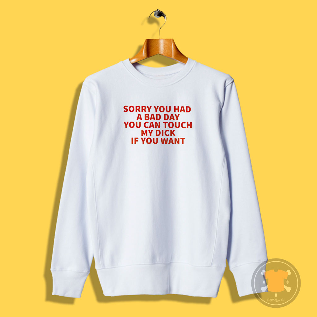 Sorry You Had A Bad Day You Can Touch My Dick If It Makes It Better Sweatshirt