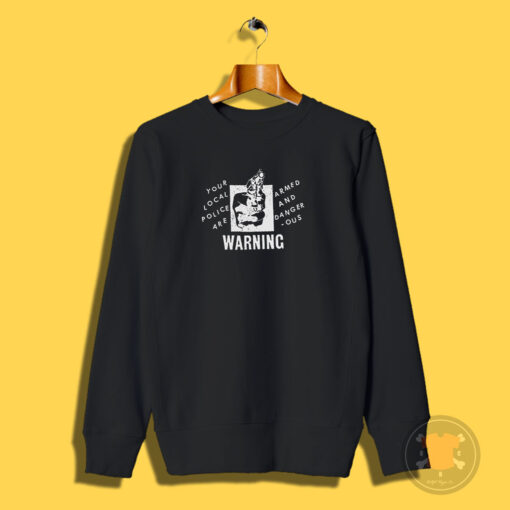 Your Local Police Are Armed And Dangerous Warning Sweatshirt