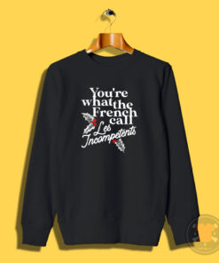 You're What The French Call Les Incompetents Sweatshirt