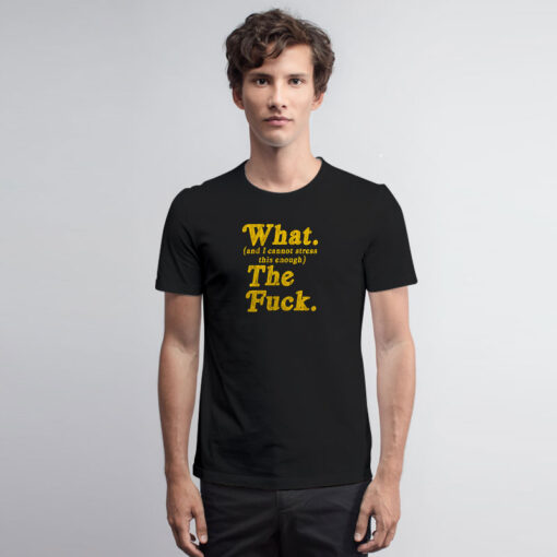 Mens What And I Cannot Stress This Enough T Shirt